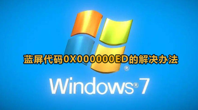 win7开机蓝屏出现代码stop:0X000000ed怎么办