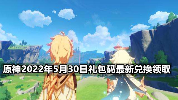 原神2022年5月30日礼包码最新兑换领取