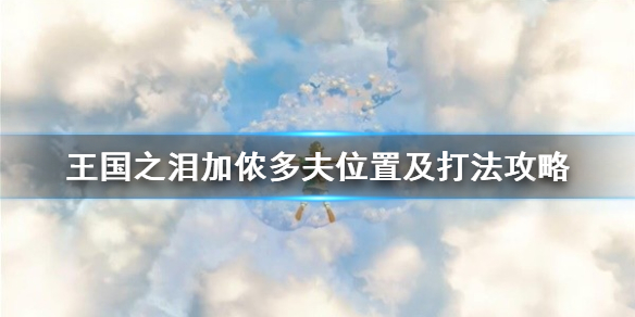 《塞尔达传说王国之泪》加侬多夫位置及打法攻略